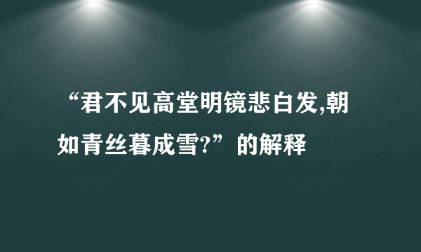 “君不见高堂明镜悲白发,朝如青丝暮成雪?”的解释