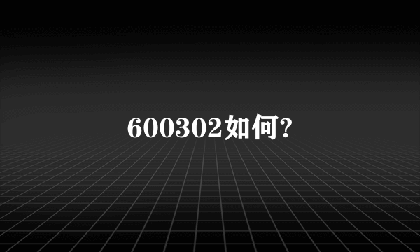 600302如何?