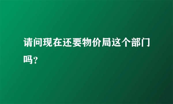 请问现在还要物价局这个部门吗？