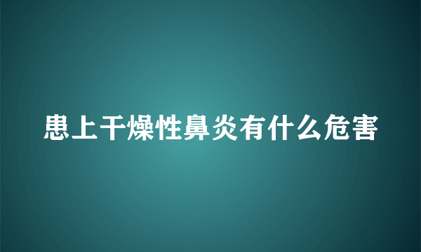 患上干燥性鼻炎有什么危害