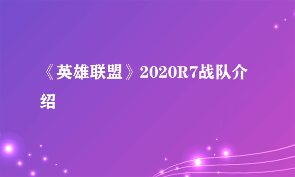 《英雄联盟》2020R7战队介绍