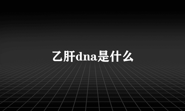 乙肝dna是什么