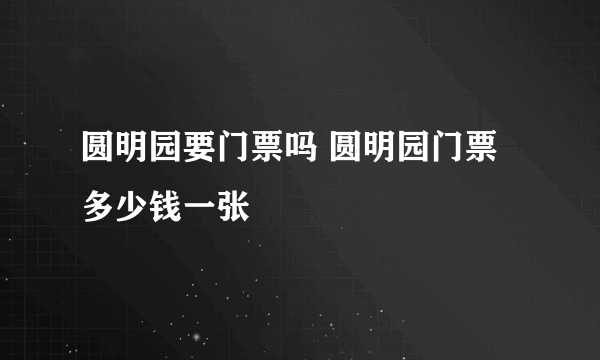 圆明园要门票吗 圆明园门票多少钱一张