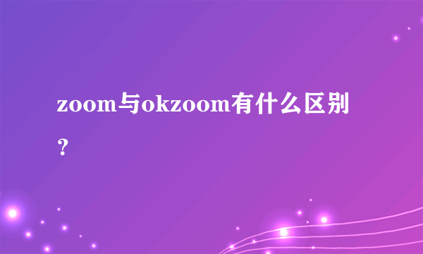 zoom与okzoom有什么区别？