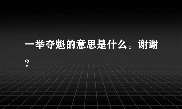 一举夺魁的意思是什么。谢谢？