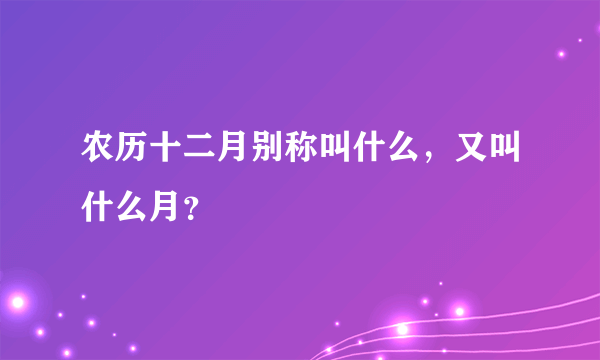 农历十二月别称叫什么，又叫什么月？