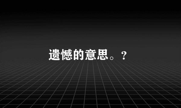 遗憾的意思。？