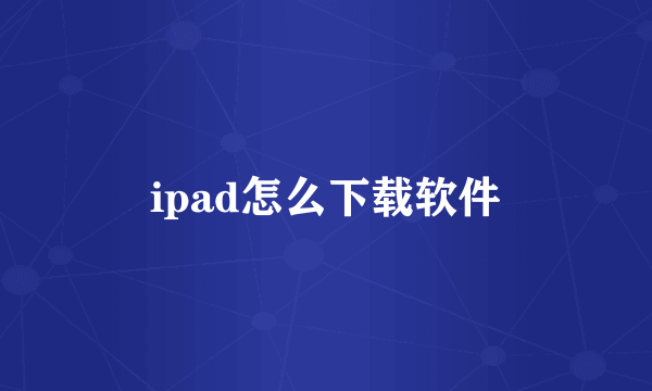 ipad怎么下载软件