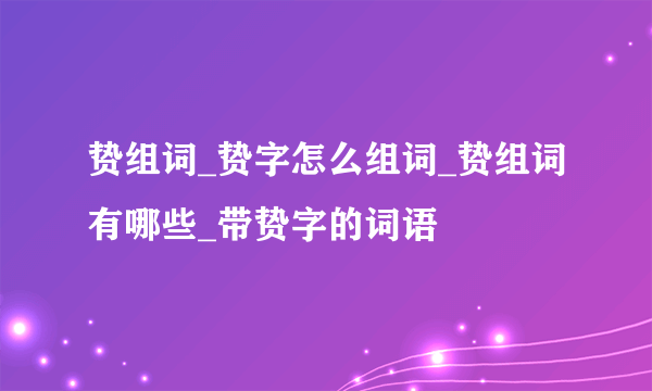 贽组词_贽字怎么组词_贽组词有哪些_带贽字的词语