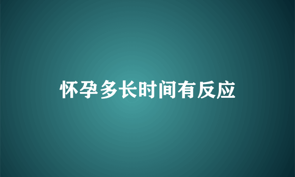 怀孕多长时间有反应