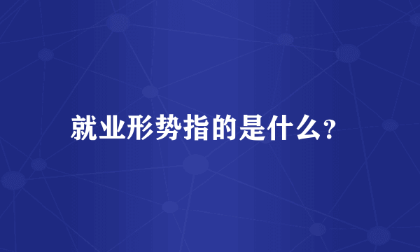 就业形势指的是什么？