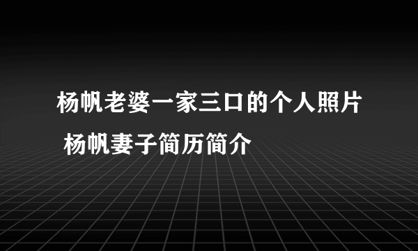 杨帆老婆一家三口的个人照片 杨帆妻子简历简介