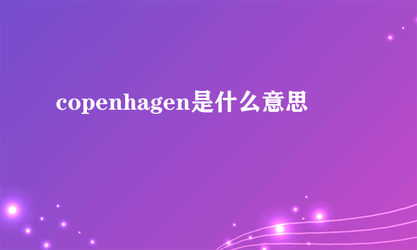 copenhagen是什么意思