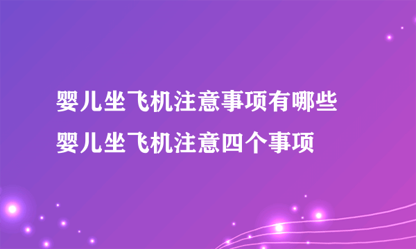 婴儿坐飞机注意事项有哪些 婴儿坐飞机注意四个事项