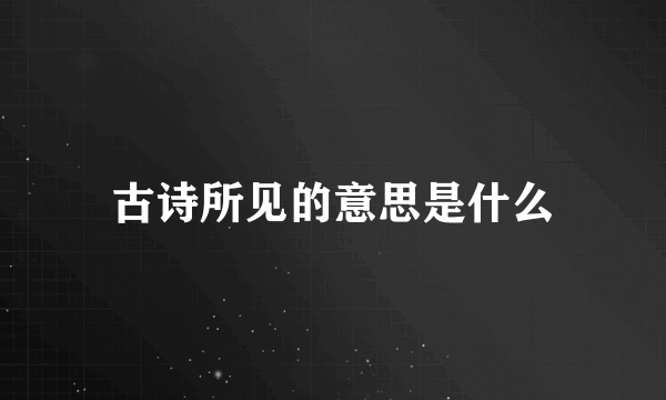 古诗所见的意思是什么