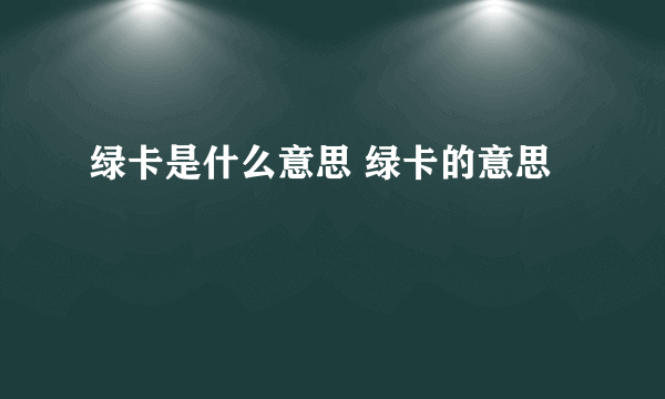 绿卡是什么意思 绿卡的意思