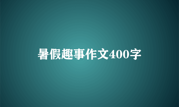 暑假趣事作文400字