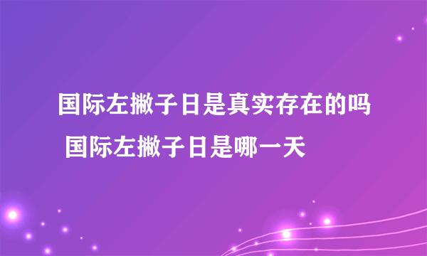 国际左撇子日是真实存在的吗 国际左撇子日是哪一天