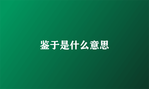 鉴于是什么意思