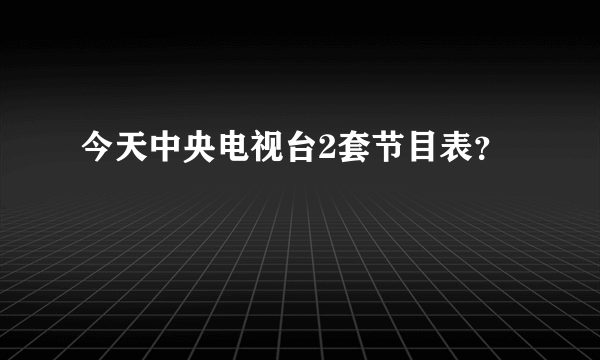 今天中央电视台2套节目表？