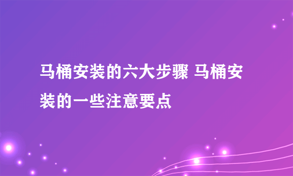 马桶安装的六大步骤 马桶安装的一些注意要点