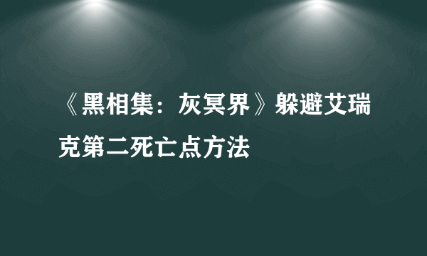 《黑相集：灰冥界》躲避艾瑞克第二死亡点方法