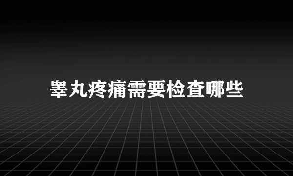 睾丸疼痛需要检查哪些