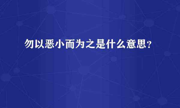 勿以恶小而为之是什么意思？