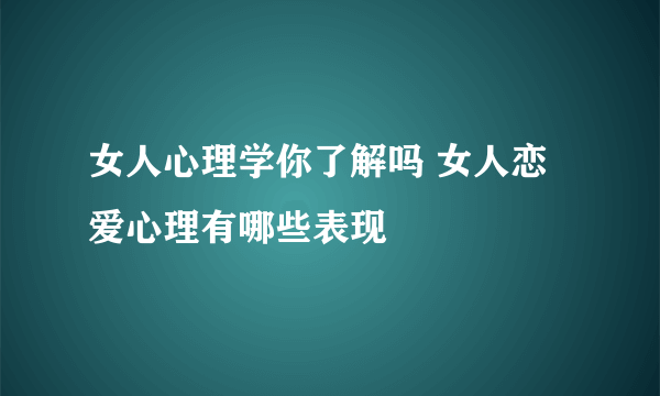 女人心理学你了解吗 女人恋爱心理有哪些表现