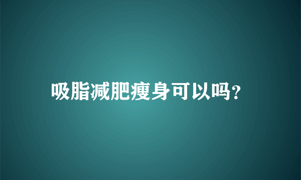 吸脂减肥瘦身可以吗？