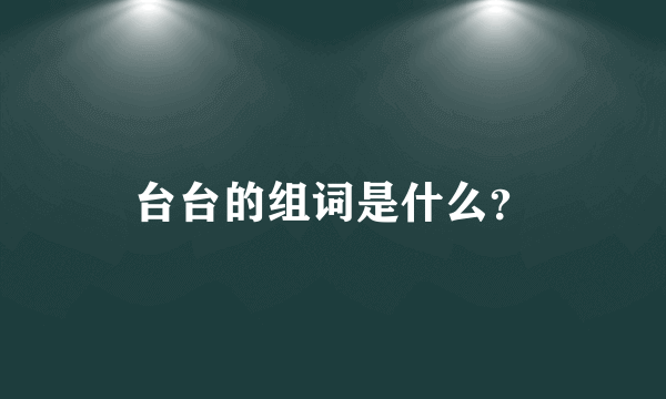 台台的组词是什么？