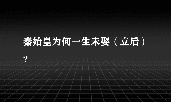 秦始皇为何一生未娶（立后）？