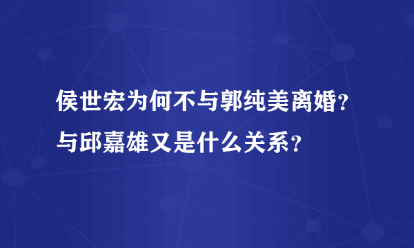 侯世宏为何不与郭纯美离婚？与邱嘉雄又是什么关系？