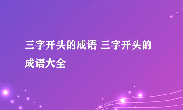 三字开头的成语 三字开头的成语大全