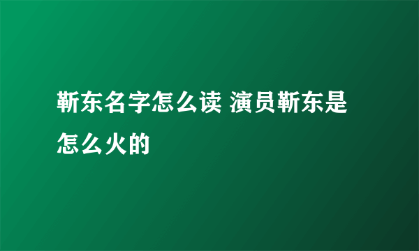 靳东名字怎么读 演员靳东是怎么火的