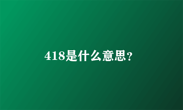 418是什么意思？