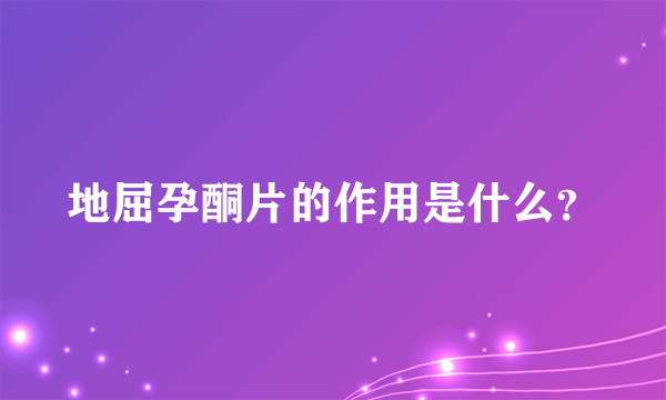 地屈孕酮片的作用是什么？