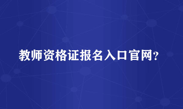 教师资格证报名入口官网？