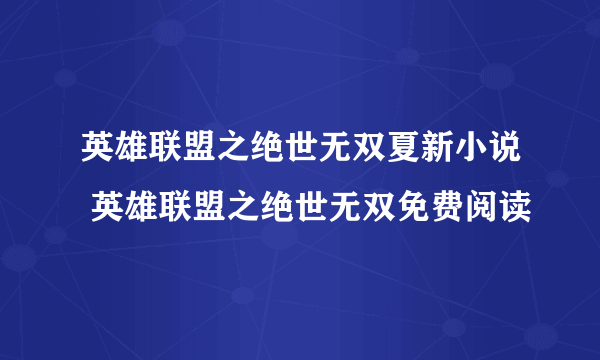 英雄联盟之绝世无双夏新小说 英雄联盟之绝世无双免费阅读