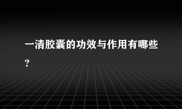 一清胶囊的功效与作用有哪些？