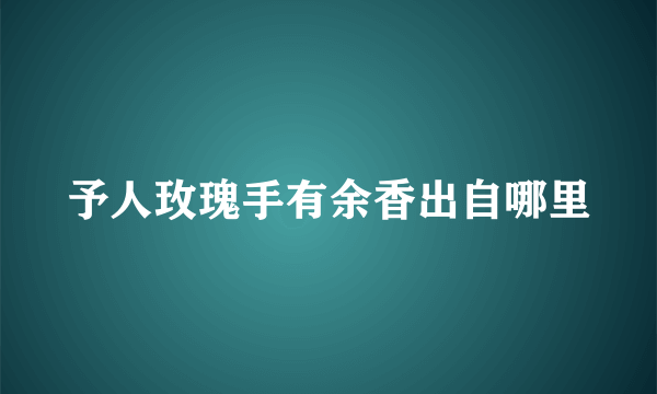 予人玫瑰手有余香出自哪里