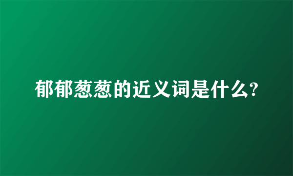 郁郁葱葱的近义词是什么?