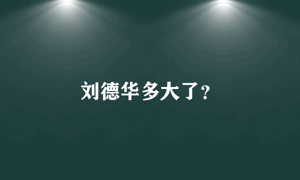 刘德华多大了？