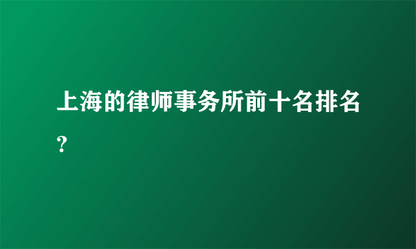 上海的律师事务所前十名排名？