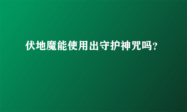 伏地魔能使用出守护神咒吗？