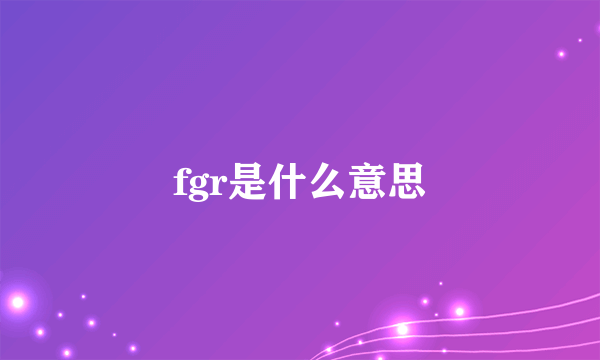 fgr是什么意思