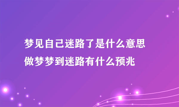 梦见自己迷路了是什么意思 做梦梦到迷路有什么预兆