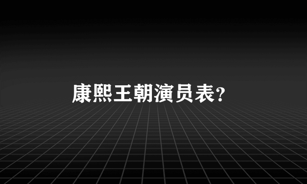 康熙王朝演员表？