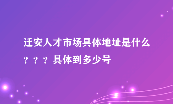 迁安人才市场具体地址是什么？？？具体到多少号