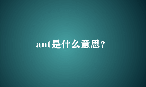 ant是什么意思？